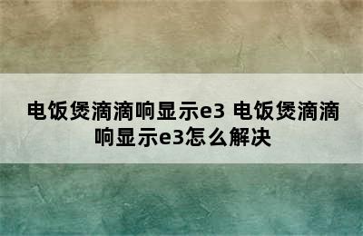 电饭煲滴滴响显示e3 电饭煲滴滴响显示e3怎么解决